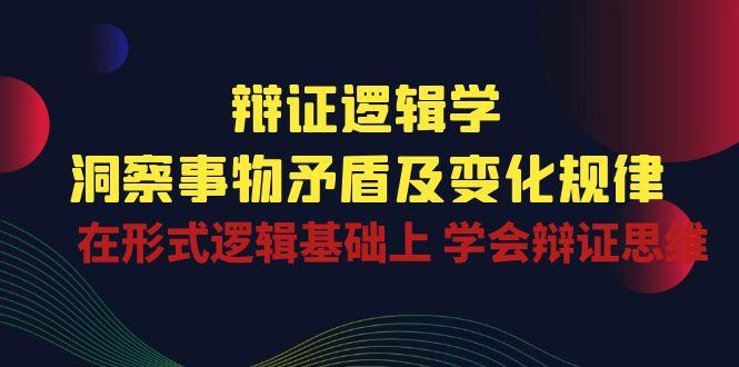 辩证 逻辑学 | 洞察 事物矛盾及变化规律  在形式逻辑基础上 学会辩证思维-猴哥VIP资源站