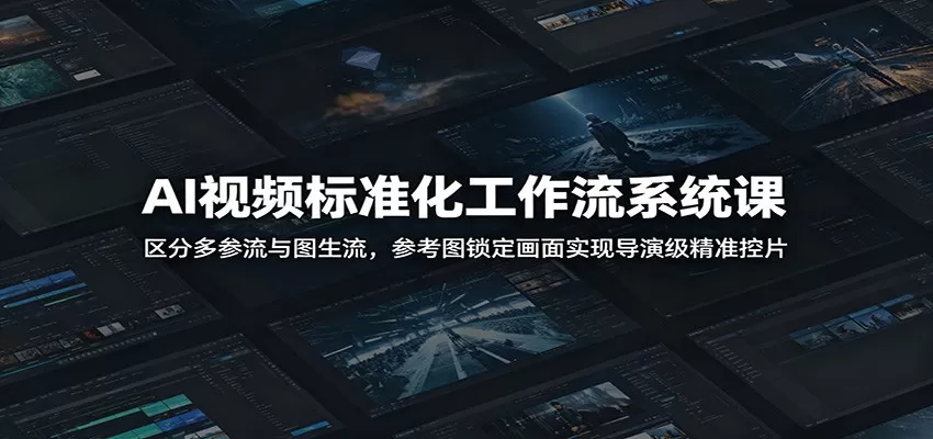AI视频标准化工作流系统课:区分多参流与图生流,参考图锁定画面实现导演级精准控片-猴哥VIP资源站