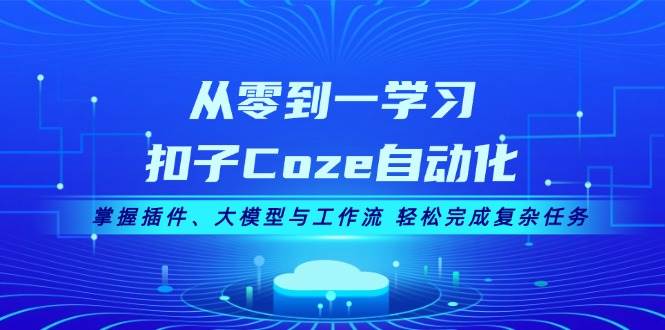 从零到一学习扣子Coze自动化，掌握插件、大模型与工作流 轻松完成复杂任务-猴哥VIP资源站