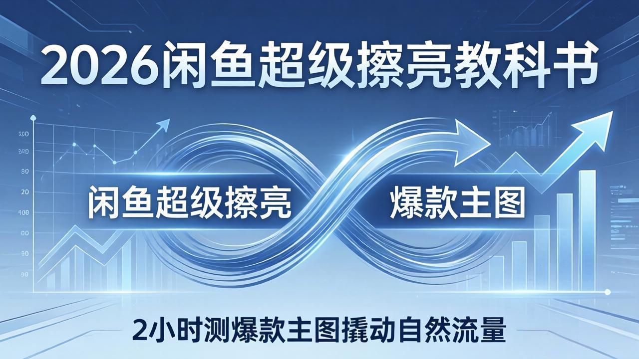 2026闲鱼超级擦亮教科书:底层逻辑出价×转化率,2小时测爆款主图撬动自然流量-猴哥VIP资源站