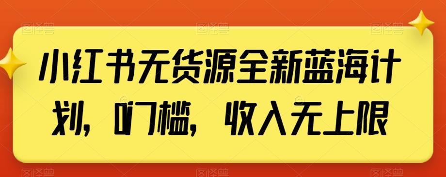 小红书无货源全新蓝海计划，0门槛，收入无上限【揭秘】-猴哥VIP资源站