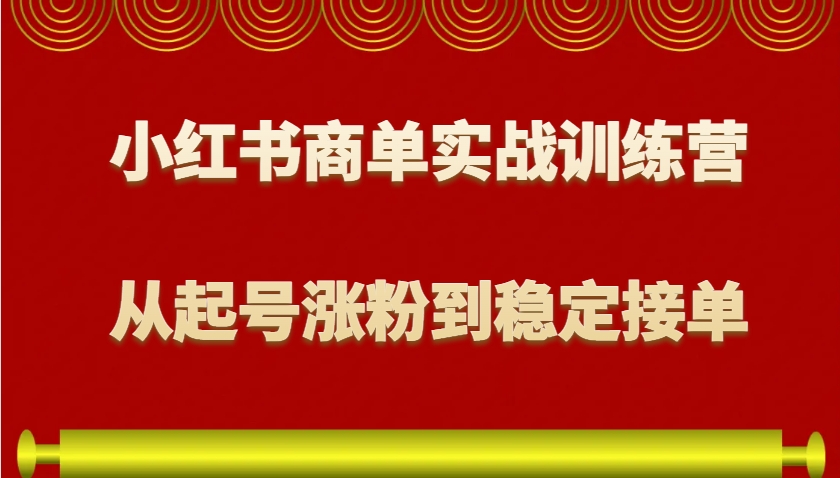 小红书商单实战训练营，从0到1教你如何变现，从起号涨粉到稳定接单，适合新手-猴哥VIP资源站