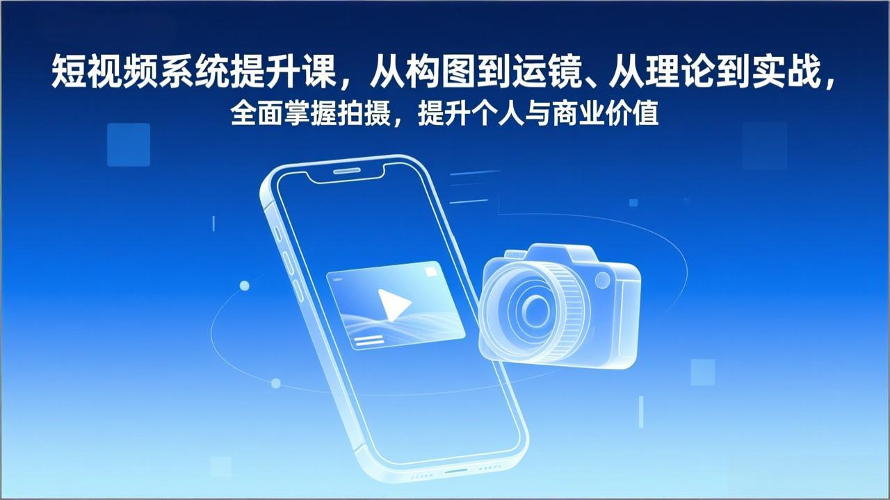 短视频系统提升课，从构图到运镜、从理论到实战，全面掌握拍摄，提升个人与商业价值-猴哥VIP资源站