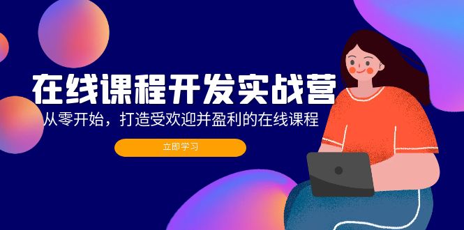 在线课程开发实战营:从零开始,打造受欢迎并盈利的在线课程(更新-猴哥VIP资源站