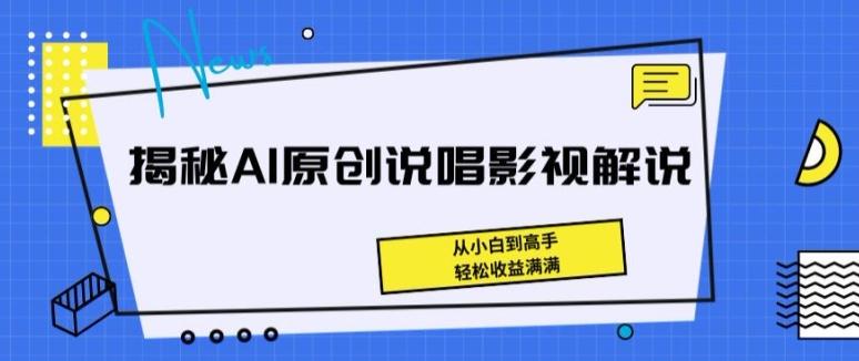 揭秘AI原创说唱影视解说，从小白到高手，轻松收益满满【揭秘】-猴哥VIP资源站