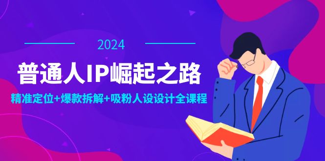 普通人IP崛起之路：打造个人品牌，精准定位+爆款拆解+吸粉人设设计全课程-猴哥VIP资源站