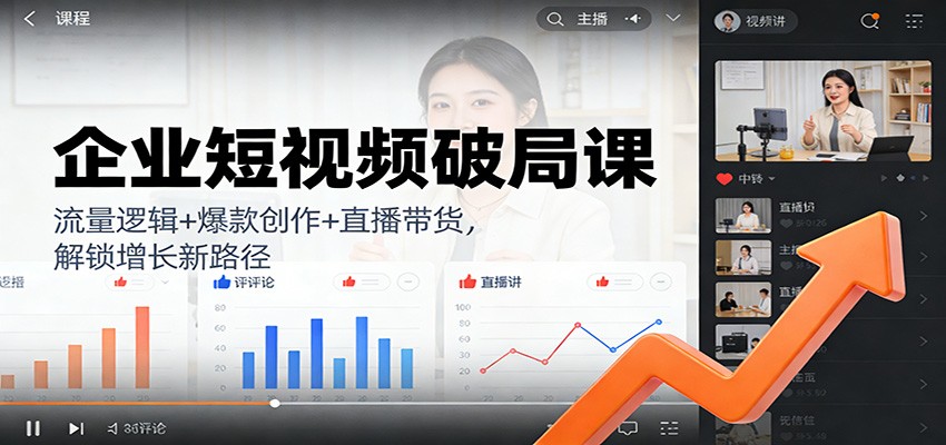 企业短视频破局课：流量逻辑+爆款创作+直播带货，解锁增长新路径-猴哥VIP资源站