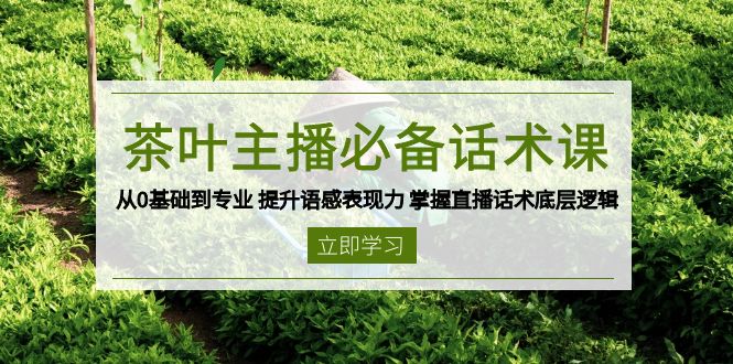 茶叶 主播必备话术课 从0基础到专业 提升语感表现力 掌握直播话术底层逻辑-猴哥VIP资源站