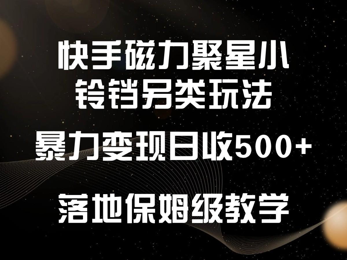 快手磁力聚星小铃铛另类玩法,暴力变现日入500+,小白轻松上手,落地保姆级教学-猴哥VIP资源站