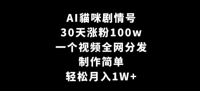 AI貓咪剧情号，30天涨粉100w，制作简单，一个视频全网分发，轻松月入1W+【揭秘】-猴哥VIP资源站