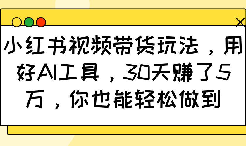 小红书视频带货玩法，用好AI工具，30天赚了5万，你也能轻松做到-猴哥VIP资源站