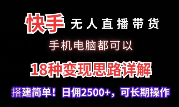 快手无人直播带货，手机电脑都可以，18种变现思路详解，搭建简单日佣2500+【揭秘】-猴哥VIP资源站