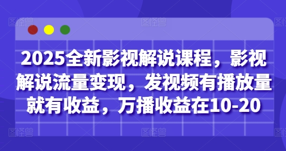 2025全新影视解说课程，影视解说流量变现，发视频有播放量就有收益，万播收益在10-20-猴哥VIP资源站