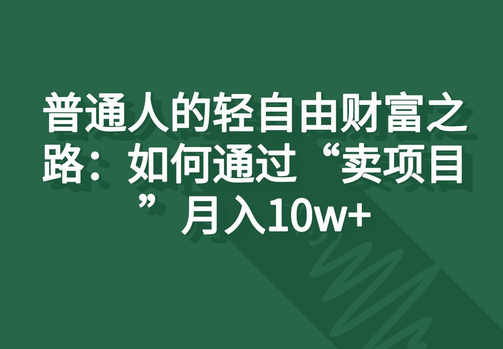 普通人的轻自由财富之路：如何通过“卖项目”月入10w+-猴哥VIP资源站