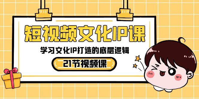 短视频文化IP课，学习文化IP打造的底层逻辑(21节课)-猴哥VIP资源站