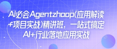 Ai必会Agent(应用解读+项目实战)精讲班，一站式搞定AI+行业落地应用实战-猴哥VIP资源站