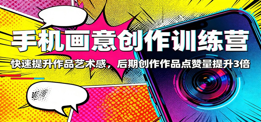 手机画意创作训练营：快速提升作品艺术感，后期创作作品点赞量提升3倍-猴哥VIP资源站