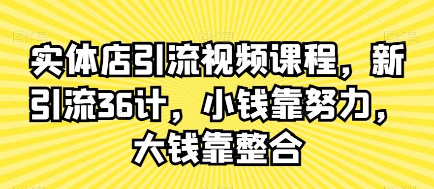 实体店引流视频课程,新引流36计,小钱靠努力,大钱靠整合