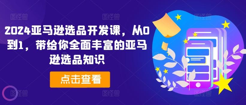 2024亚马逊选品开发课，从0到1，带给你全面丰富的亚马逊选品知识-猴哥VIP资源站
