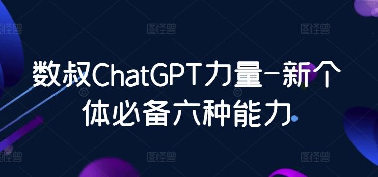 数叔ChatGPT力量-新个体必备六种能力-猴哥VIP资源站