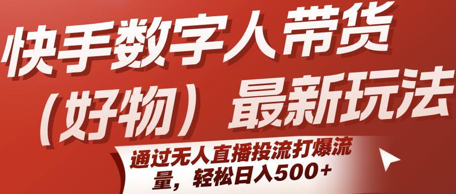 快手数字人带货(好物)最新玩法，通过无人直播投流打爆流量，轻松日入500+-猴哥VIP资源站