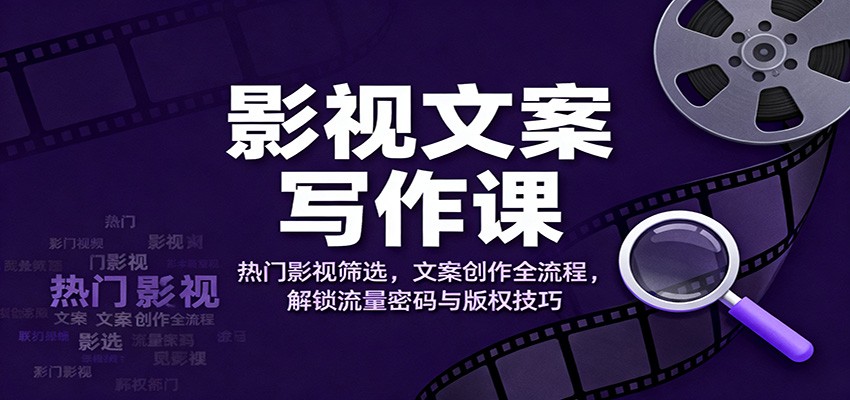 影视文案写作课:热门影视筛选,文案创作全流程,解锁流量密码与版权技巧-猴哥VIP资源站