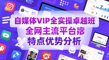 自媒体VIP全实操卓越班，全网主流平台特点优势分析-猴哥VIP资源站