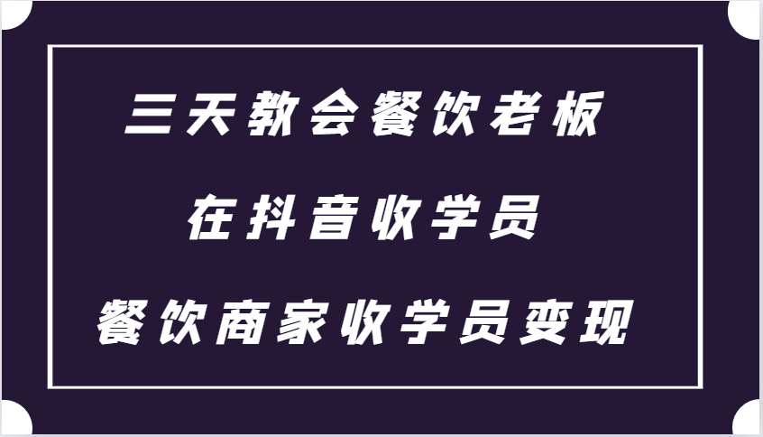 三天教会餐饮老板在抖音收学员 ,餐饮商家收学员变现课程-猴哥VIP资源站