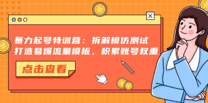 暴力起号特训营：拆解模仿测试，打造易爆流量模板，积累账号权重-猴哥VIP资源站