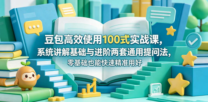 豆包高效使用100式实战课，系统讲解基础与进阶两套通用提问法，零基础也能快速精准用好豆包-猴哥VIP资源站