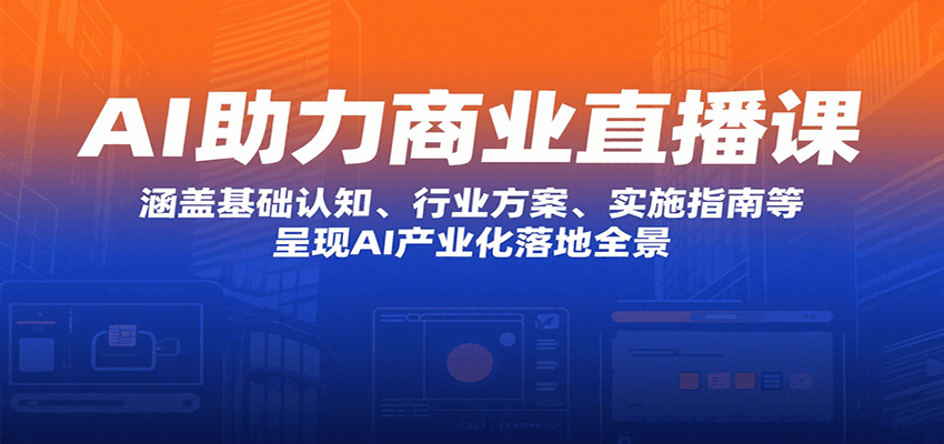AI助力商业直播课：涵盖基础认知、行业方案、实施指南等，呈现AI产业化落地全景-猴哥VIP资源站