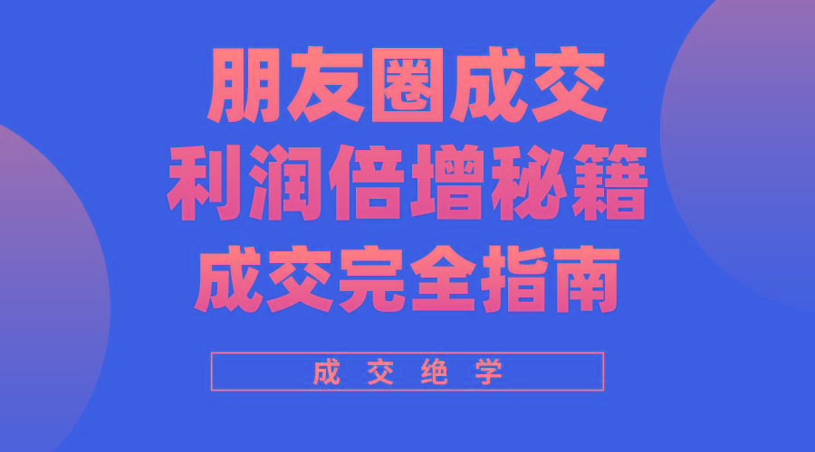 利用朋友圈成交年入100万,朋友圈成交利润倍增秘籍-猴哥VIP资源站