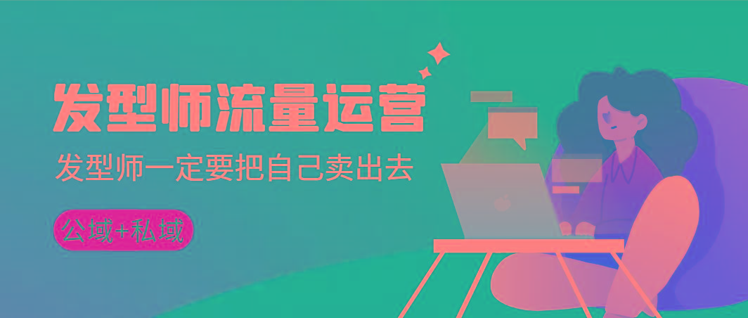 发型师 流量运营，发型师一定要把自己卖出去(公域+私城)高清无水印-猴哥VIP资源站