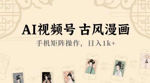 AI视频号古风漫画，手机矩阵操作，日入1k+-猴哥VIP资源站