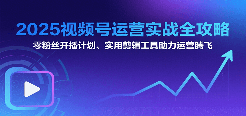 2025视频号运营实战全攻略:零粉丝开播计划、起号到到变现思维逻辑方法-猴哥VIP资源站