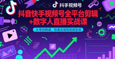 抖音快手视频号全平台剪辑+数字人直播实战课,从零到精通,快速实现短视频变现(更新9月)