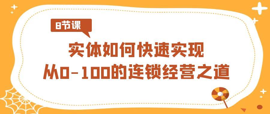 实体·如何快速实现从0-100的连锁经营之道(8节视频课)-猴哥VIP资源站