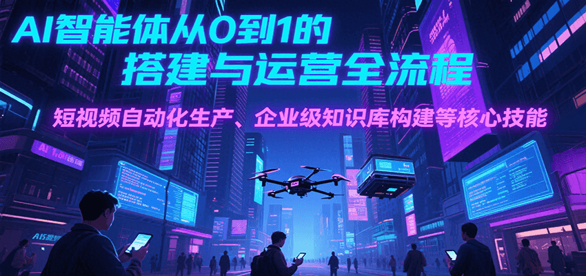 AI智能体从0到1的搭建与运营全流程,短视频自动化生产、企业级知识库构建等核心技能-猴哥VIP资源站