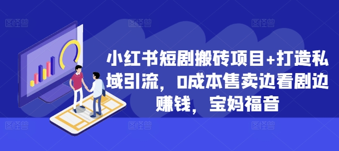 小红书短剧搬砖项目+打造私域引流，0成本售卖边看剧边赚钱，宝妈福音【揭秘】-猴哥VIP资源站
