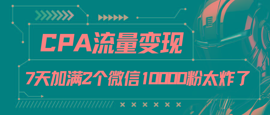 CPA流量变现，7天加满两个微信10000粉-猴哥VIP资源站