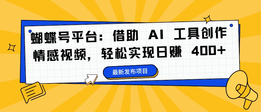 蝴蝶号平台：借助 AI 工具创作情感视频，轻松实现日赚 400+【揭秘】-猴哥VIP资源站