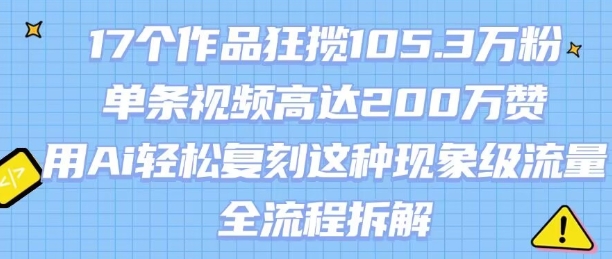 17个作品狂揽105.3W粉,单条视频高达200W赞,用Ai轻松复刻这种现象级流量!(全流程拆解)-猴哥VIP资源站