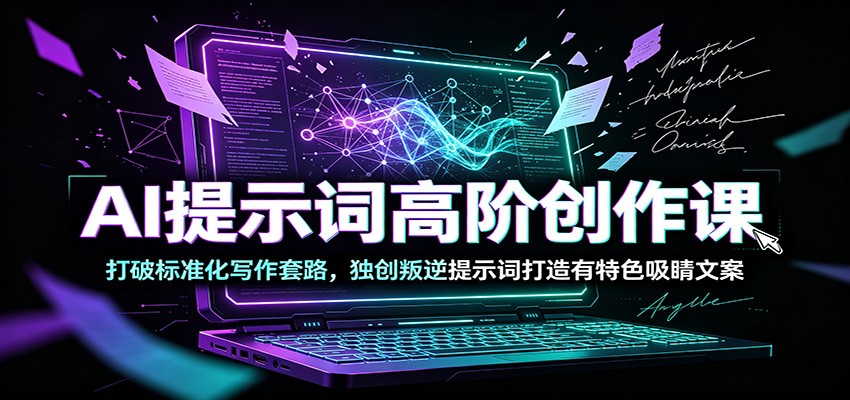 AI提示词高阶创作课:打破标准化写作套路,独创叛逆提示词打造有特色吸睛文案-猴哥VIP资源站
