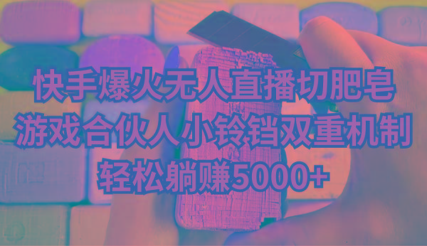 快手爆火无人直播切肥皂，游戏合伙人小铃铛双重机制，轻松躺赚5000+-猴哥VIP资源站