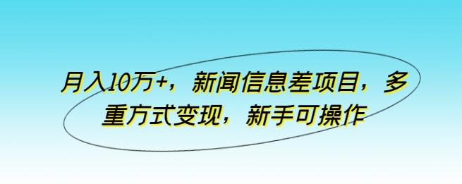 月入10万+，新闻信息差项目，多重方式变现，新手可操作【揭秘】-猴哥VIP资源站