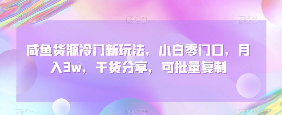 咸鱼货源冷门新玩法，小白零门口，月入3w，干货分享，可批量复制-猴哥VIP资源站