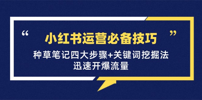 小红书运营必备技巧，种草笔记四大步骤+关键词挖掘法：迅速开爆流量-猴哥VIP资源站