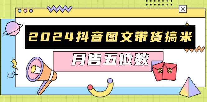 2024抖音图文带货搞米:快速起号与破播放方法,助力销量飙升,月售五位数-猴哥VIP资源站