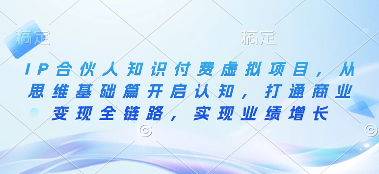 IP合伙人知识付费虚拟项目，从思维基础篇开启认知，打通商业变现全链路，实现业绩增长-猴哥VIP资源站