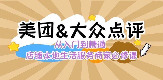 美团+大众点评 从入门到精通:店铺本地生活 流量提升 店铺运营 推广秘术 评价管理-猴哥VIP资源站